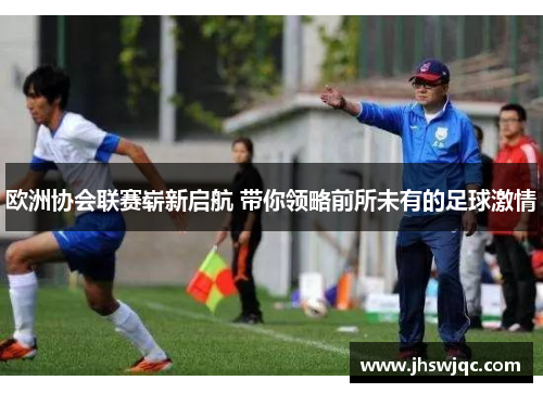 欧洲协会联赛崭新启航 带你领略前所未有的足球激情 欧洲协会联赛崭新启航 带你领略前所未有的足球激情