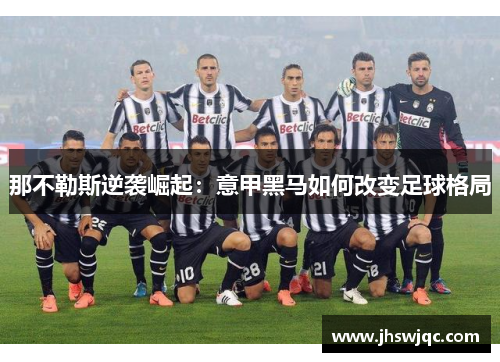 那不勒斯逆袭崛起：意甲黑马如何改变足球格局