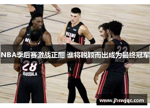 NBA季后赛激战正酣 谁将脱颖而出成为最终冠军 NBA季后赛激战正酣 谁将脱颖而出成为最终冠军