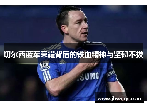 切尔西蓝军荣耀背后的铁血精神与坚韧不拔
