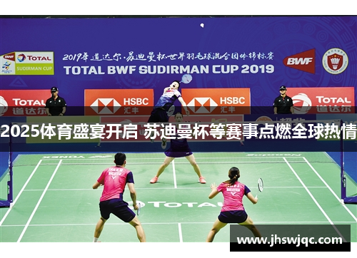 2025体育盛宴开启 苏迪曼杯等赛事点燃全球热情