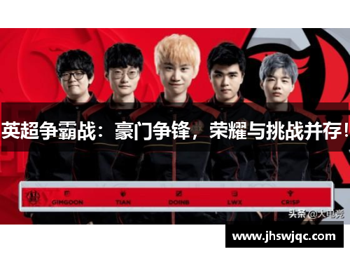 英超争霸战：豪门争锋，荣耀与挑战并存！