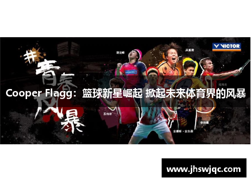 Cooper Flagg:篮球新星崛起 掀起未来体育界的风暴 Cooper Flagg:篮球新星崛起 掀起未来体育界的风暴
