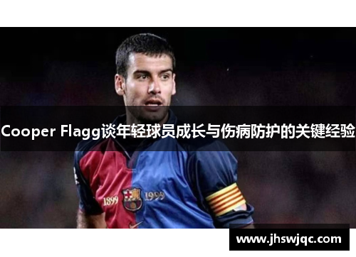 Cooper Flagg谈年轻球员成长与伤病防护的关键经验 Cooper Flagg谈年轻球员成长与伤病防护的关键经验