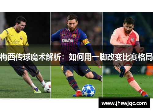 梅西传球魔术解析:如何用一脚改变比赛格局 梅西传球魔术解析:如何用一脚改变比赛格局