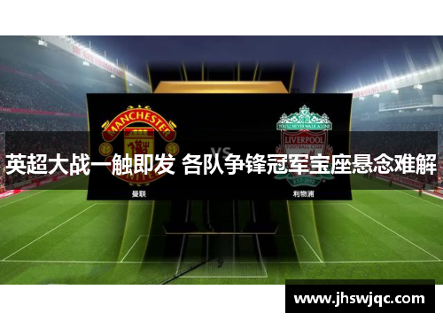 英超大战一触即发 各队争锋冠军宝座悬念难解 英超大战一触即发 各队争锋冠军宝座悬念难解