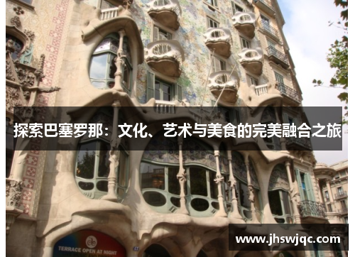 探索巴塞罗那:文化、艺术与美食的完美融合之旅 探索巴塞罗那:文化、艺术与美食的完美融合之旅
