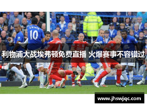 利物浦大战埃弗顿免费直播 火爆赛事不容错过