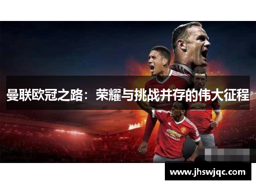 曼联欧冠之路：荣耀与挑战并存的伟大征程