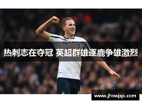 热刺志在夺冠 英超群雄逐鹿争雄激烈 热刺志在夺冠 英超群雄逐鹿争雄激烈