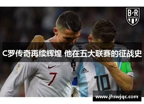 C罗传奇再续辉煌 他在五大联赛的征战史