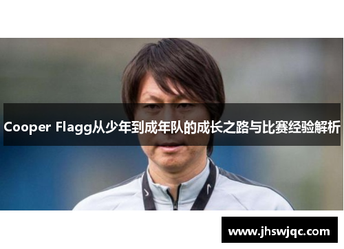 Cooper Flagg从少年到成年队的成长之路与比赛经验解析
