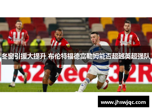 冬窗引援大提升 布伦特福德富勒姆能否超越英超强队