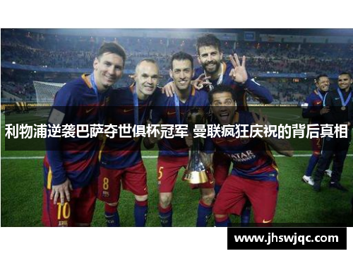 利物浦逆袭巴萨夺世俱杯冠军 曼联疯狂庆祝的背后真相